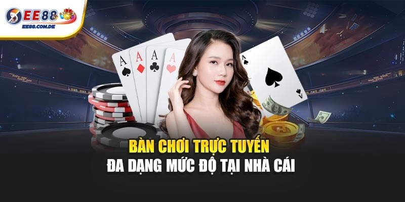 Bàn chơi trực tuyến đa dạng mức độ tại nhà cái