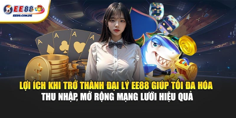 Lợi ích khi trở thành đại lý EE88 giúp tối đa hóa thu nhập, mở rộng mạng lưới hiệu quả