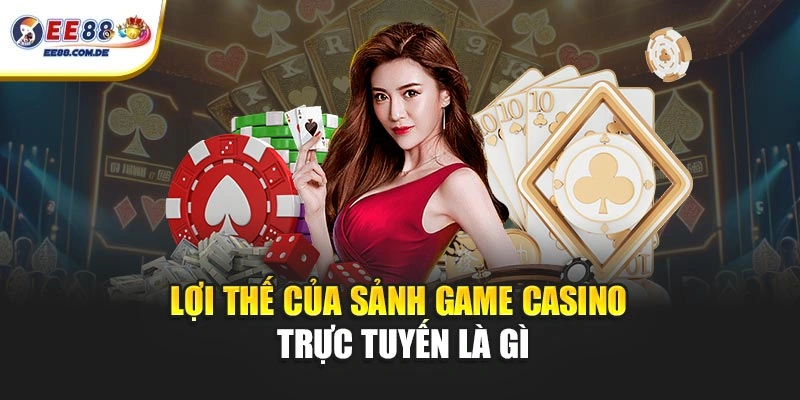 Lợi thế của sảnh game casino trực tuyến là gì