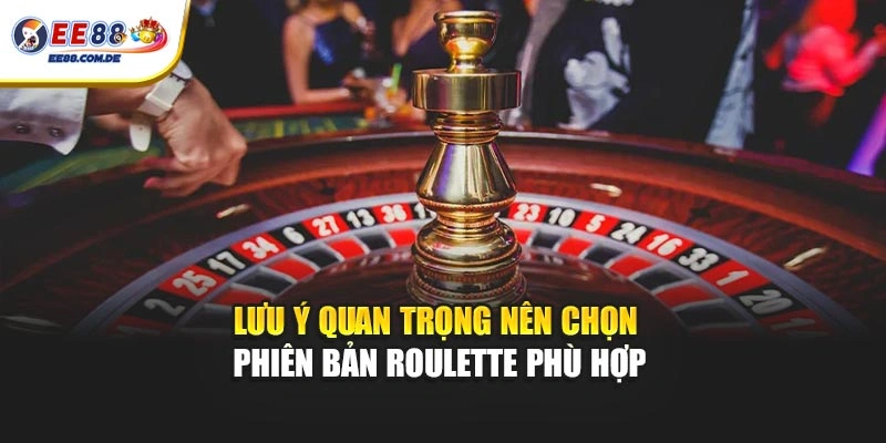 Những điểm cần lưu ý khi lựa chọn phiên bản Roulette