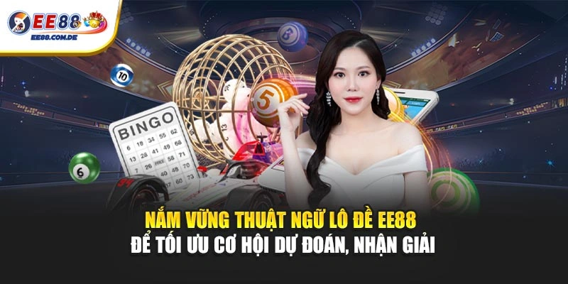 Nắm vững thuật ngữ lô đề EE88 để tối ưu cơ hội dự đoán, nhận giải