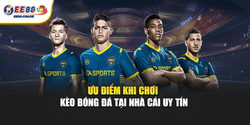 Ưu điểm khi chơi kèo bóng đá tại nhà cái uy tín